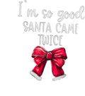 I'm So Good Santa Came Twice