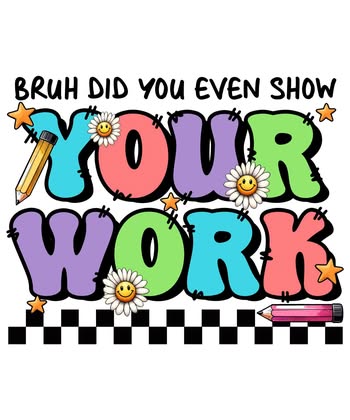 Bruh Did You Even Show Your Work